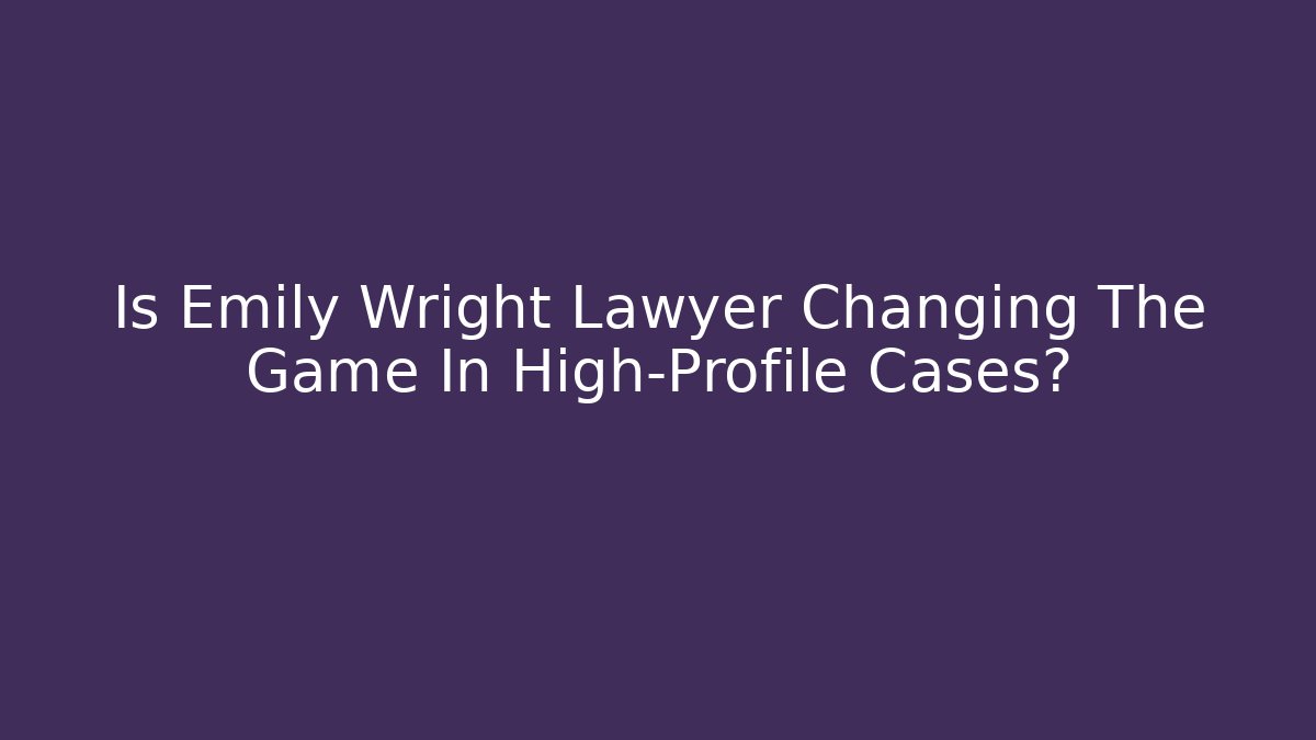 Is Emily Wright Lawyer Changing The Game In High-Profile Cases? - WealthxGroup