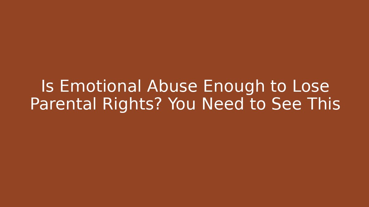 Is Emotional Abuse Enough to Lose Parental Rights? You Need to See This