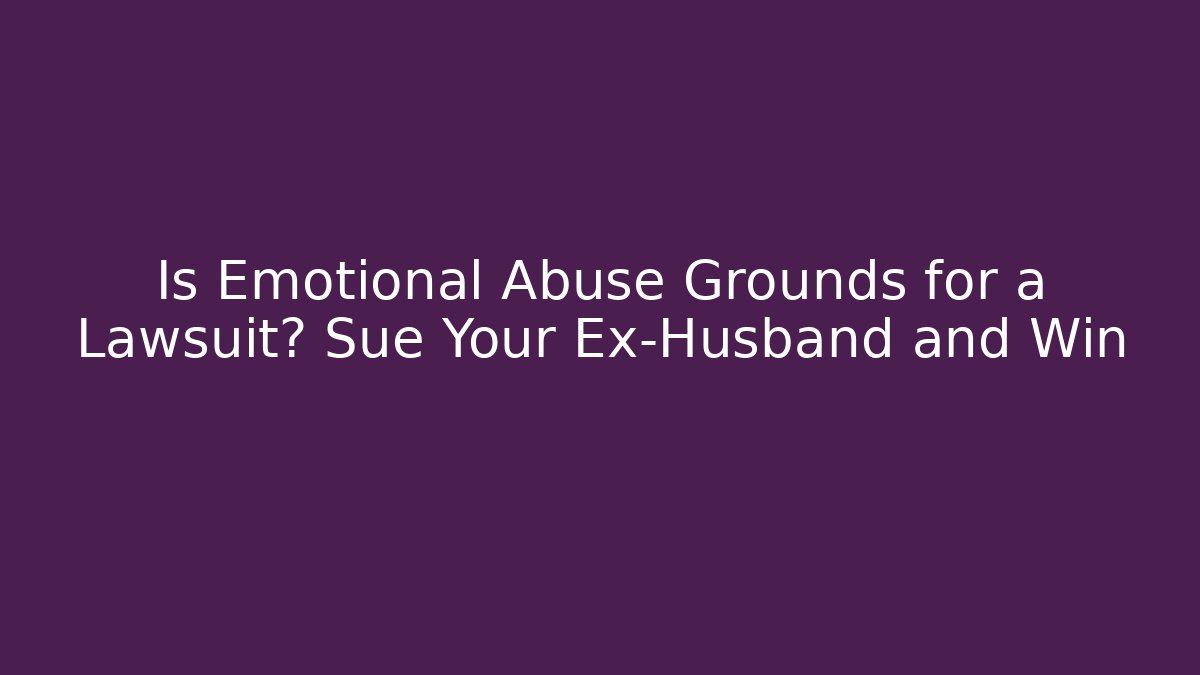 Is Emotional Abuse Grounds for a Lawsuit? Sue Your Ex-Husband and Win