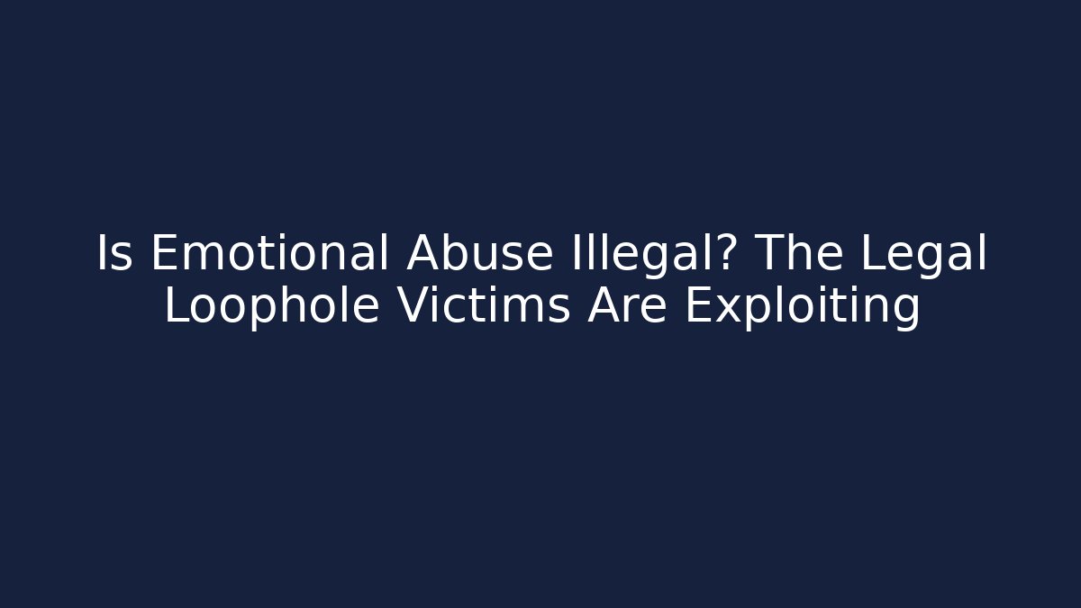Is Emotional Abuse Illegal? The Legal Loophole Victims Are Exploiting