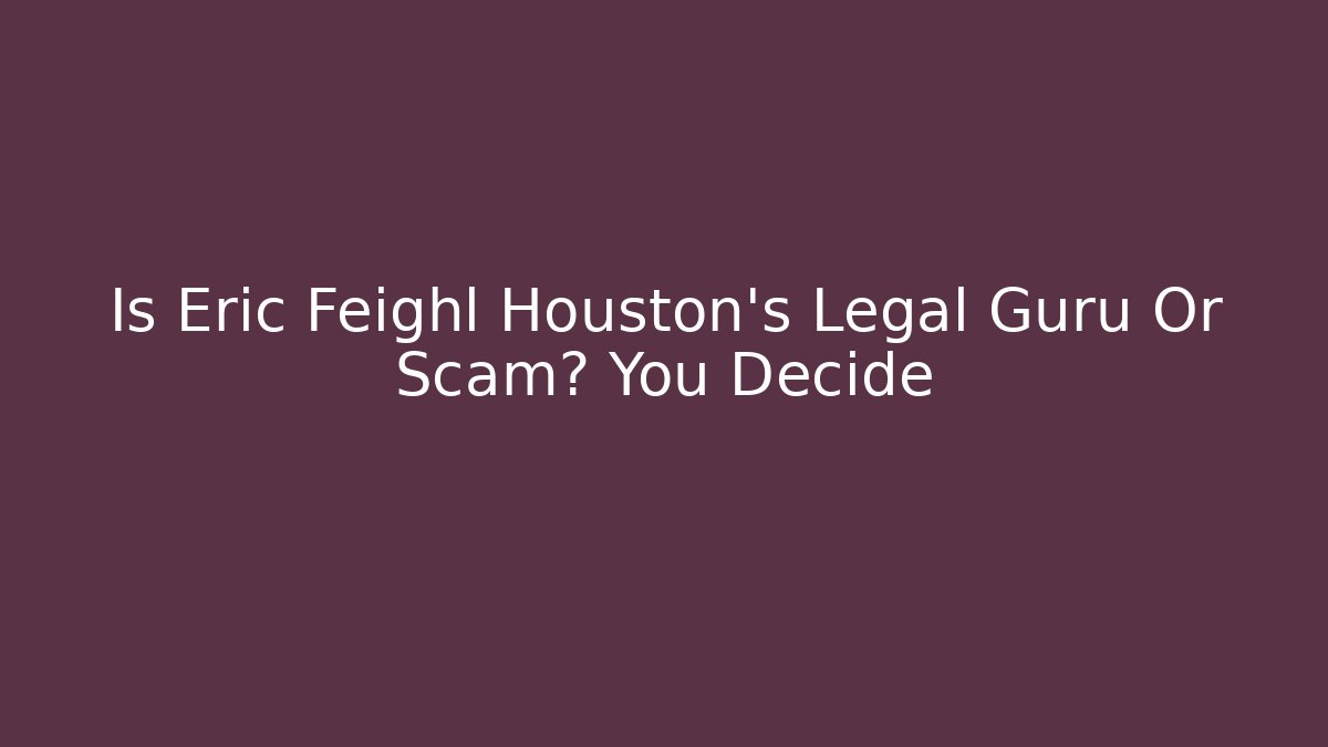 Is Eric Feighl Houston's Legal Guru Or Scam? You Decide - WealthxGroup