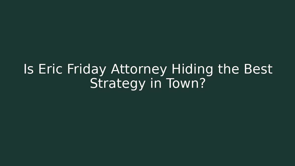 Is Eric Friday Attorney Hiding the Best Strategy in Town?