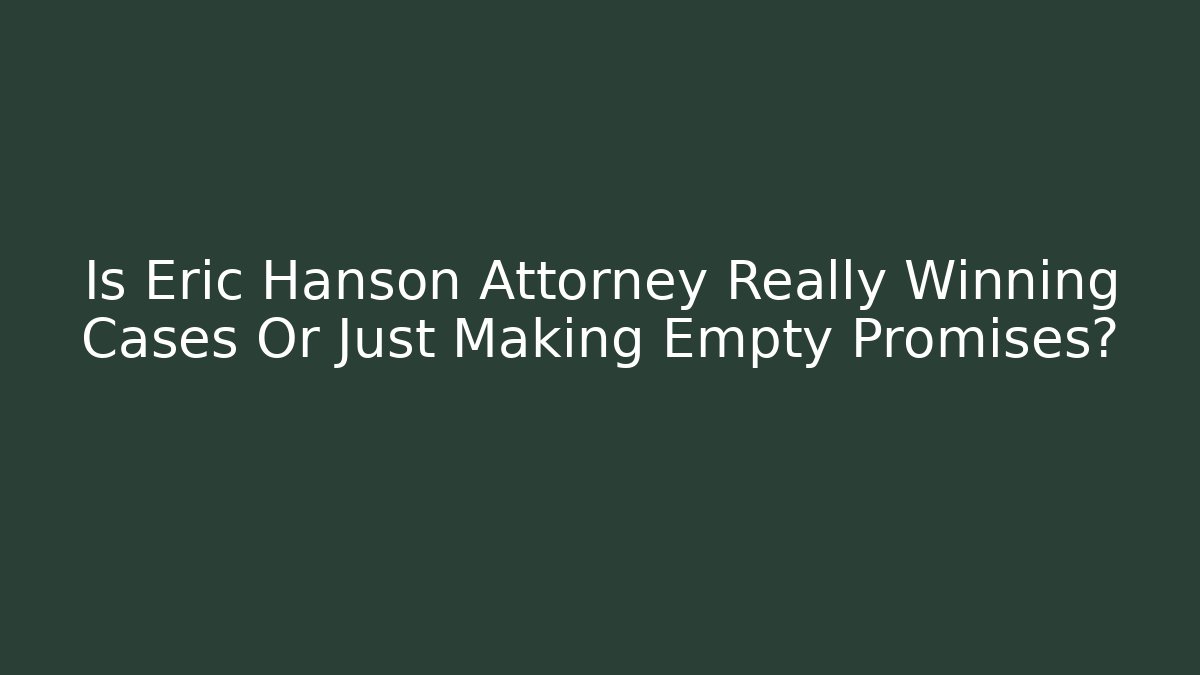Is Eric Hanson Attorney Really Winning Cases Or Just Making Empty Promises? - WealthxGroup
