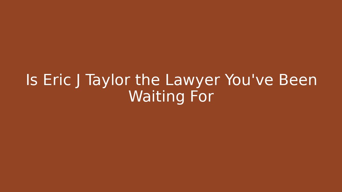 Is Eric J Taylor the Lawyer You’ve Been Waiting For