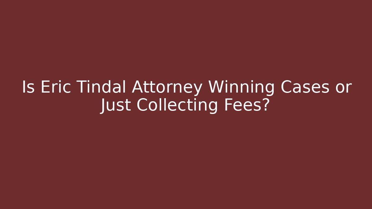 Is Eric Tindal Attorney Winning Cases or Just Collecting Fees?