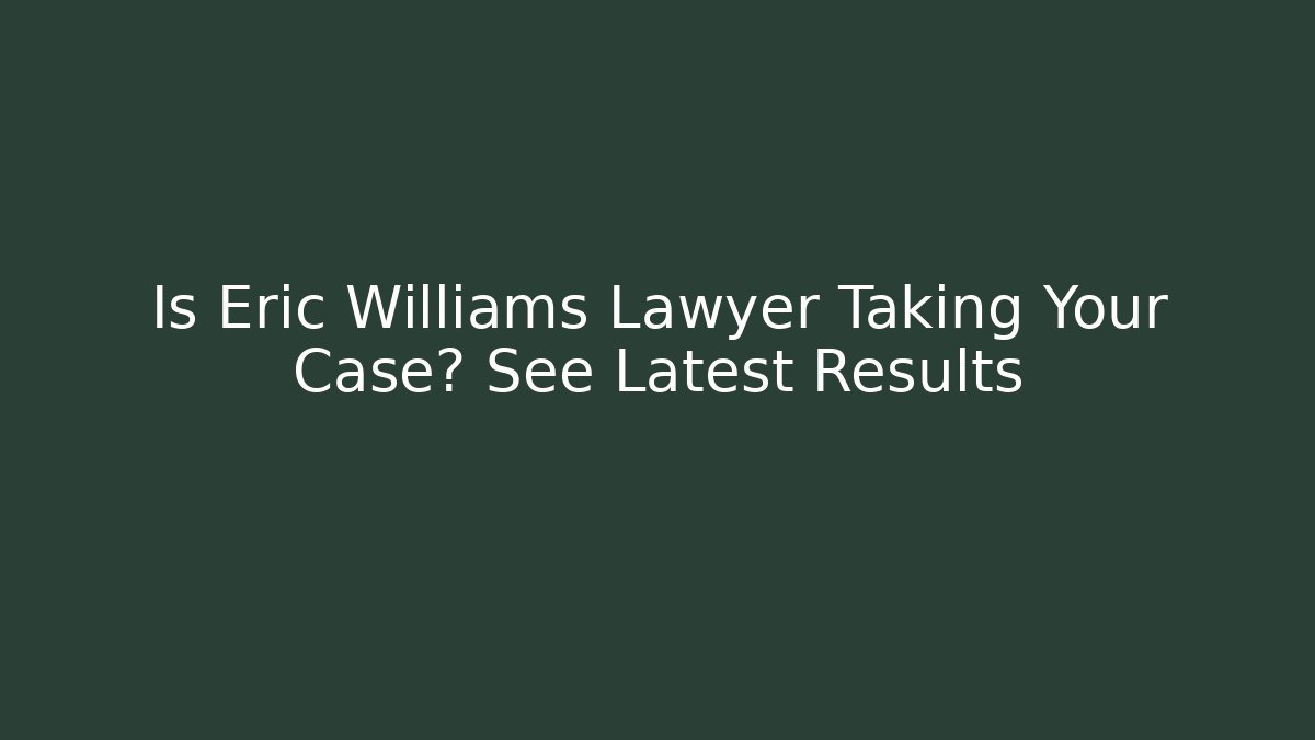 Is Eric Williams Lawyer Taking Your Case? See Latest Results