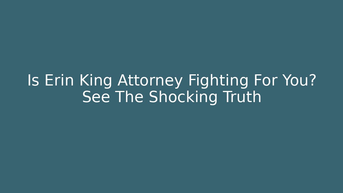 Is Erin King Attorney Fighting For You? See The Shocking Truth