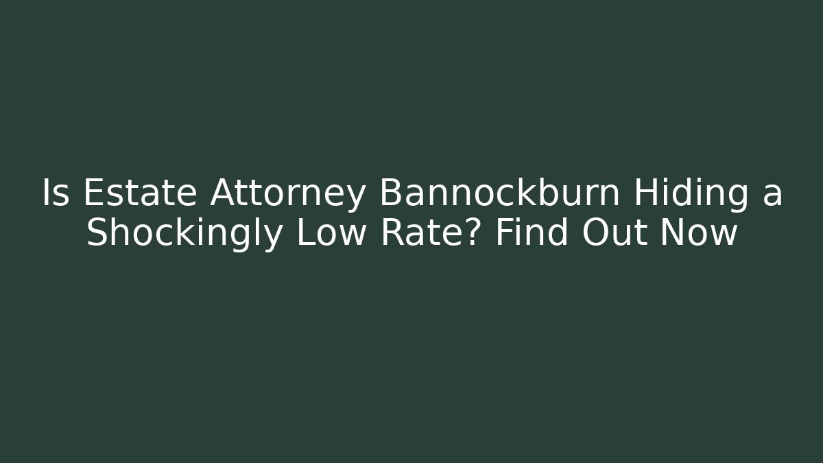 Is Estate Attorney Bannockburn Hiding a Shockingly Low Rate? Find Out Now