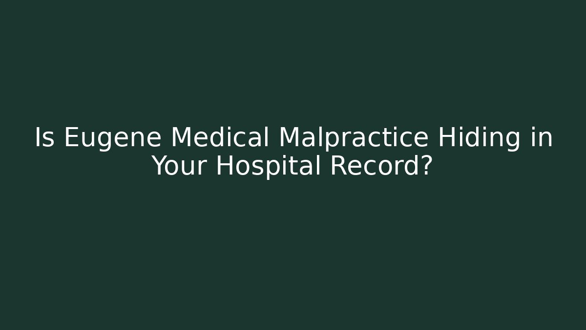 Is Eugene Medical Malpractice Hiding in Your Hospital Record?
