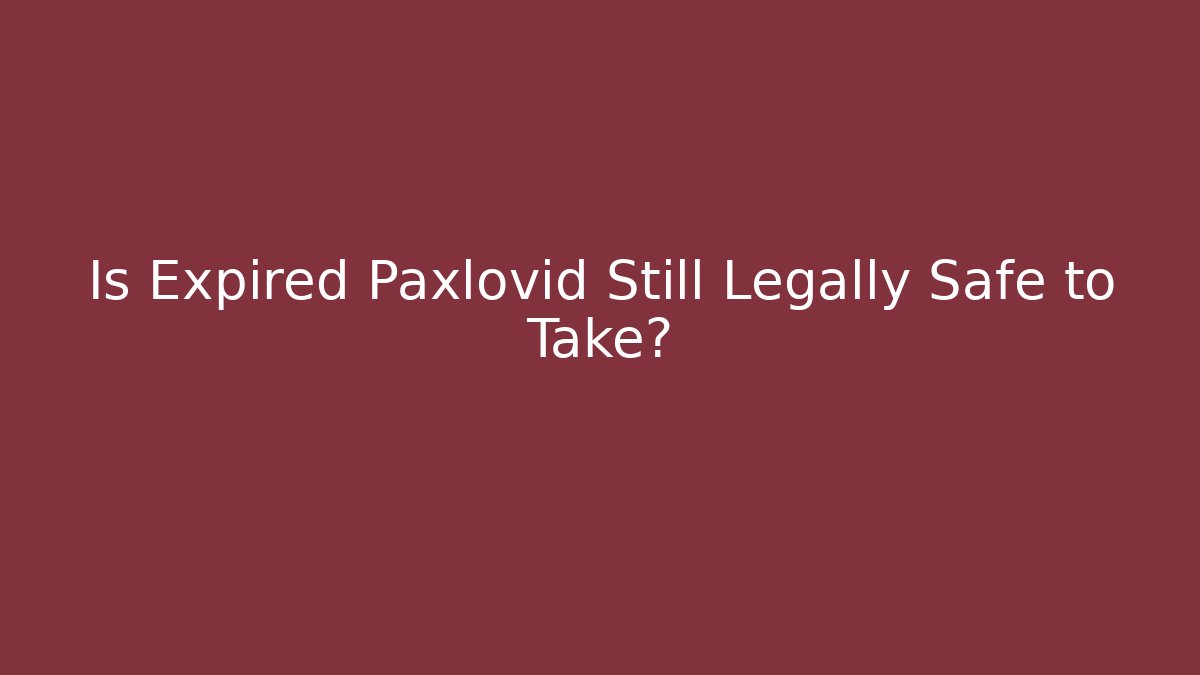 Is Expired Paxlovid Still Legally Safe to Take?