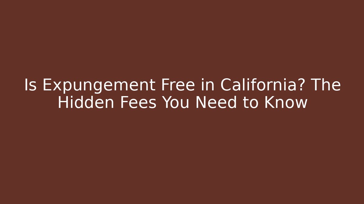 Is Expungement Free in California? The Hidden Fees You Need to Know