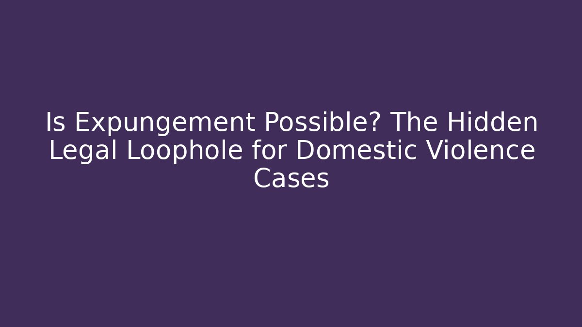 Is Expungement Possible? The Hidden Legal Loophole for Domestic Violence Cases