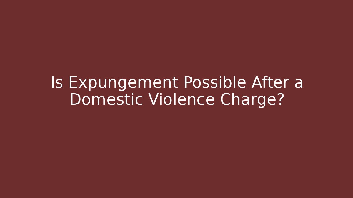 Is Expungement Possible After a Domestic Violence Charge?
