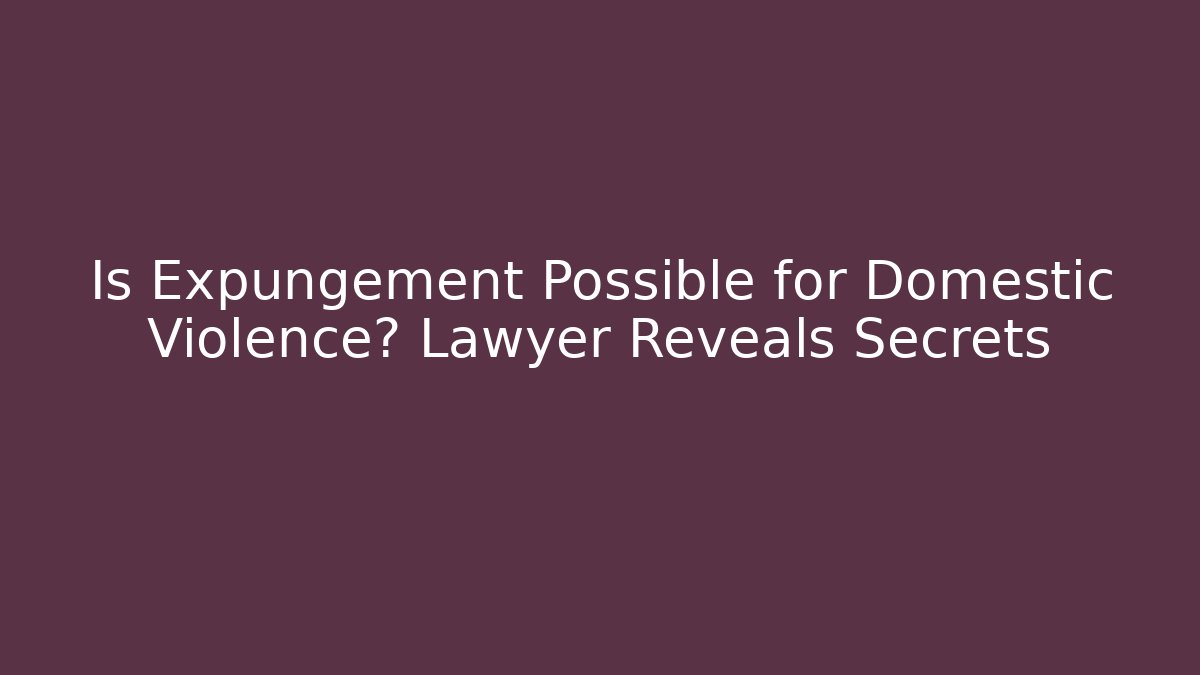Is Expungement Possible for Domestic Violence? Lawyer Reveals Secrets