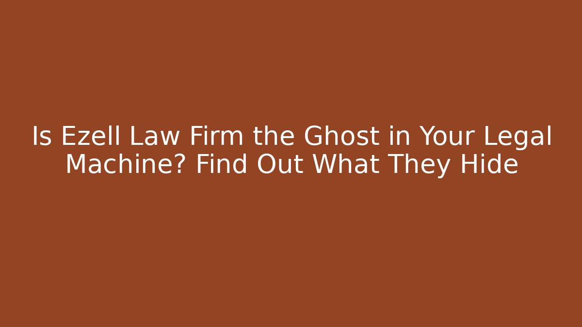 Is Ezell Law Firm the Ghost in Your Legal Machine? Find Out What They Hide