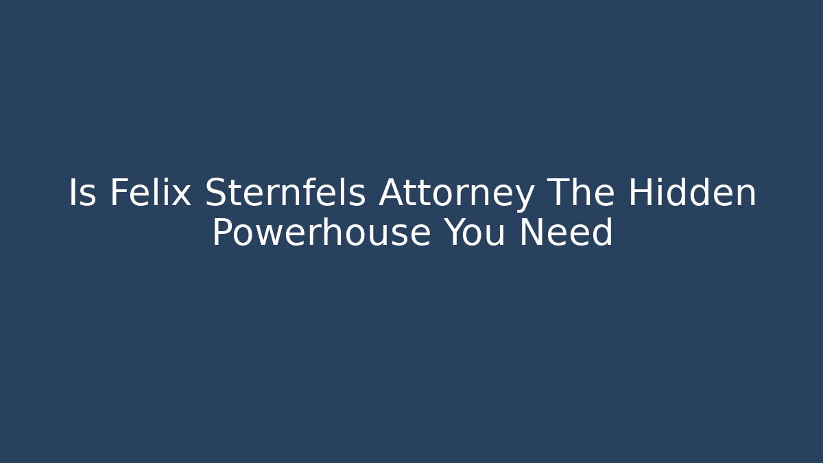 Is Felix Sternfels Attorney The Hidden Powerhouse You Need