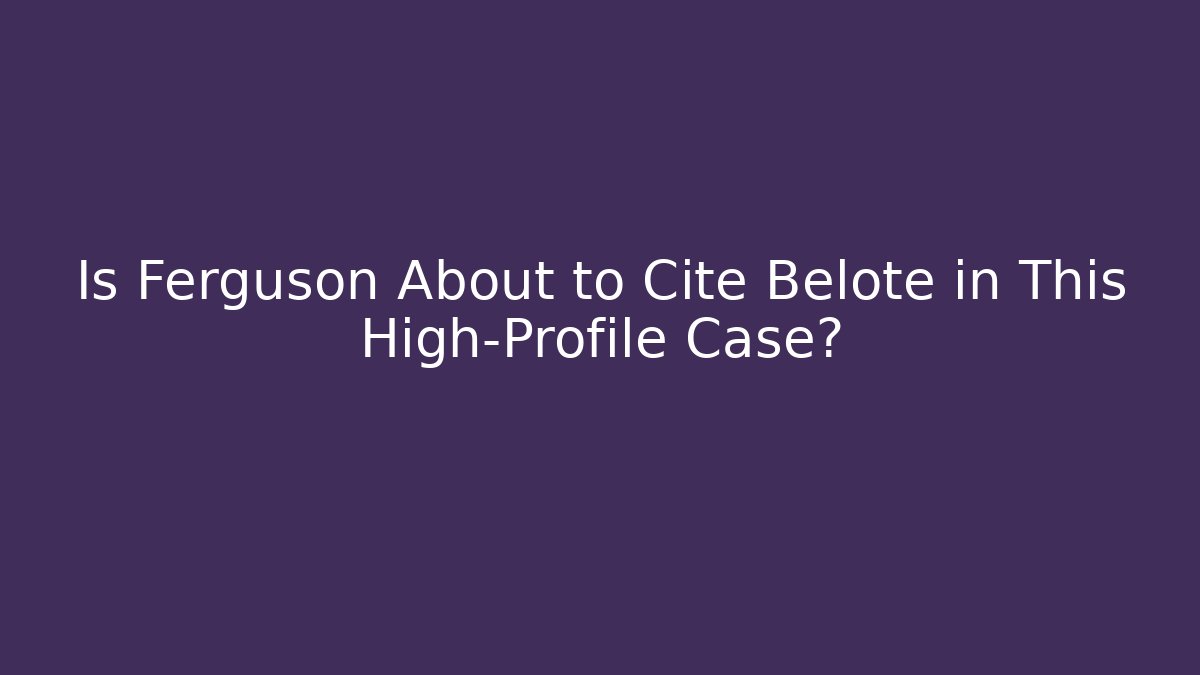Is Ferguson About to Cite Belote in This High-Profile Case?