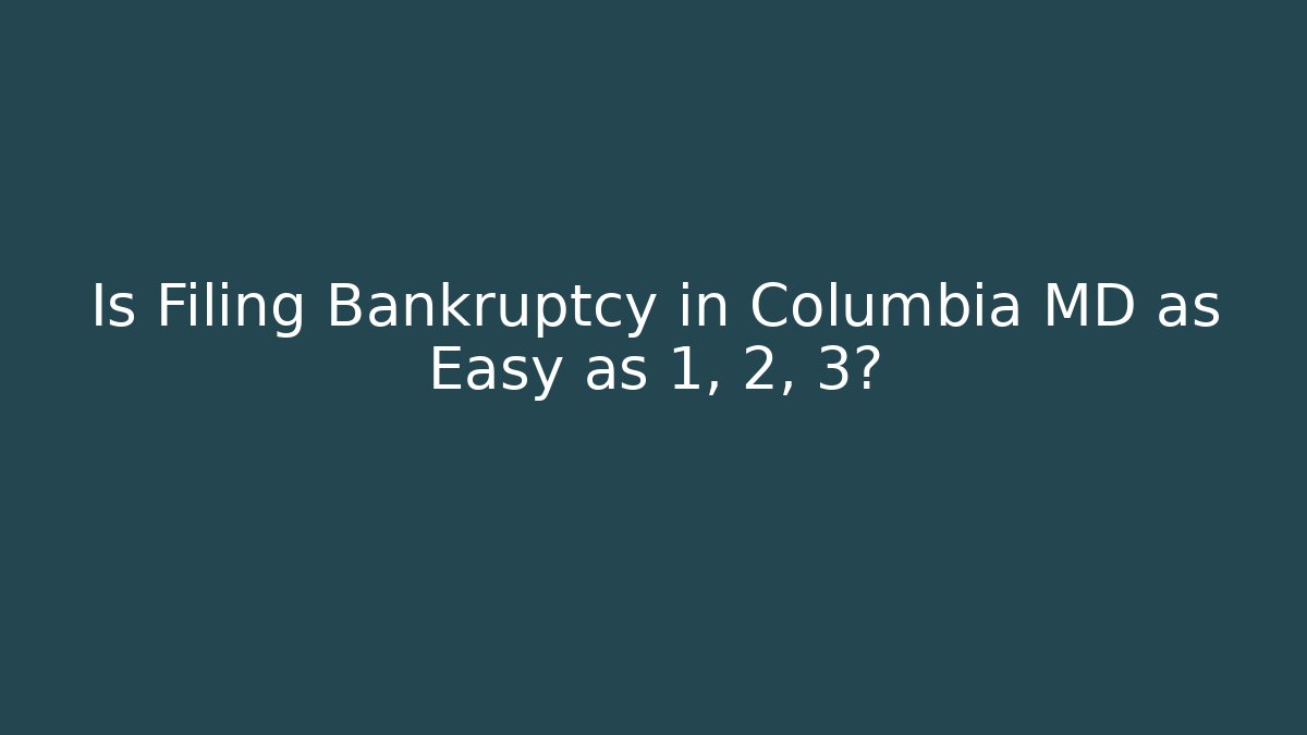 Is Filing Bankruptcy in Columbia MD as Easy as 1, 2, 3?
