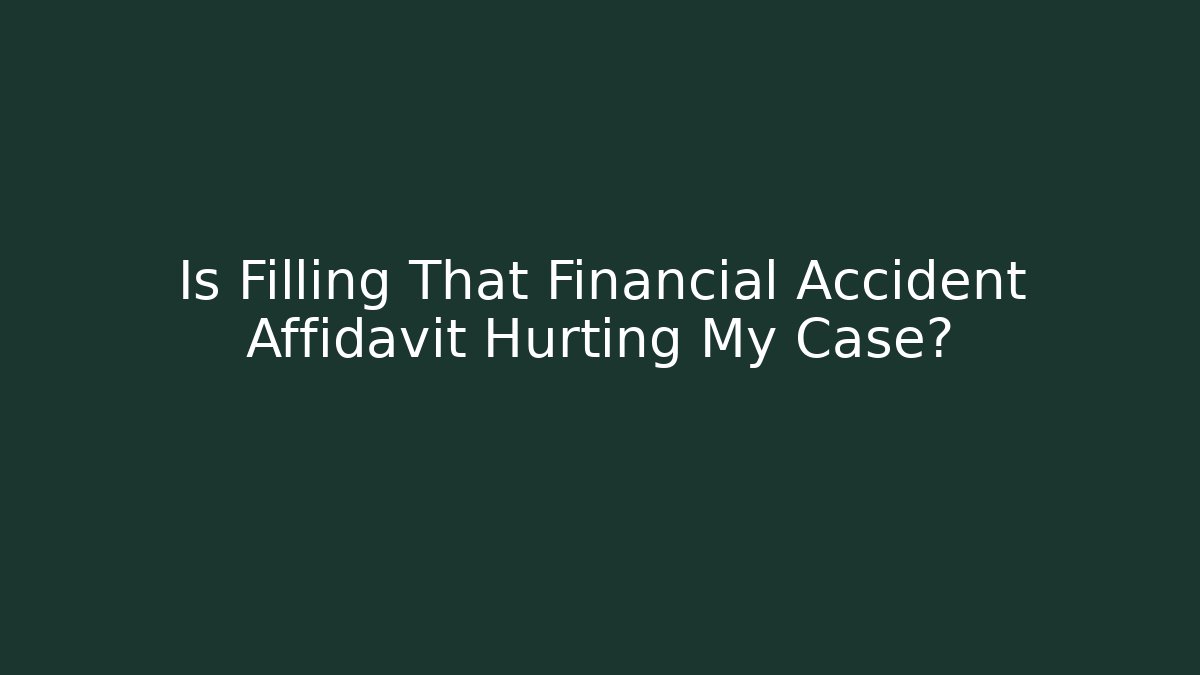 Is Filling That Financial Accident Affidavit Hurting My Case?