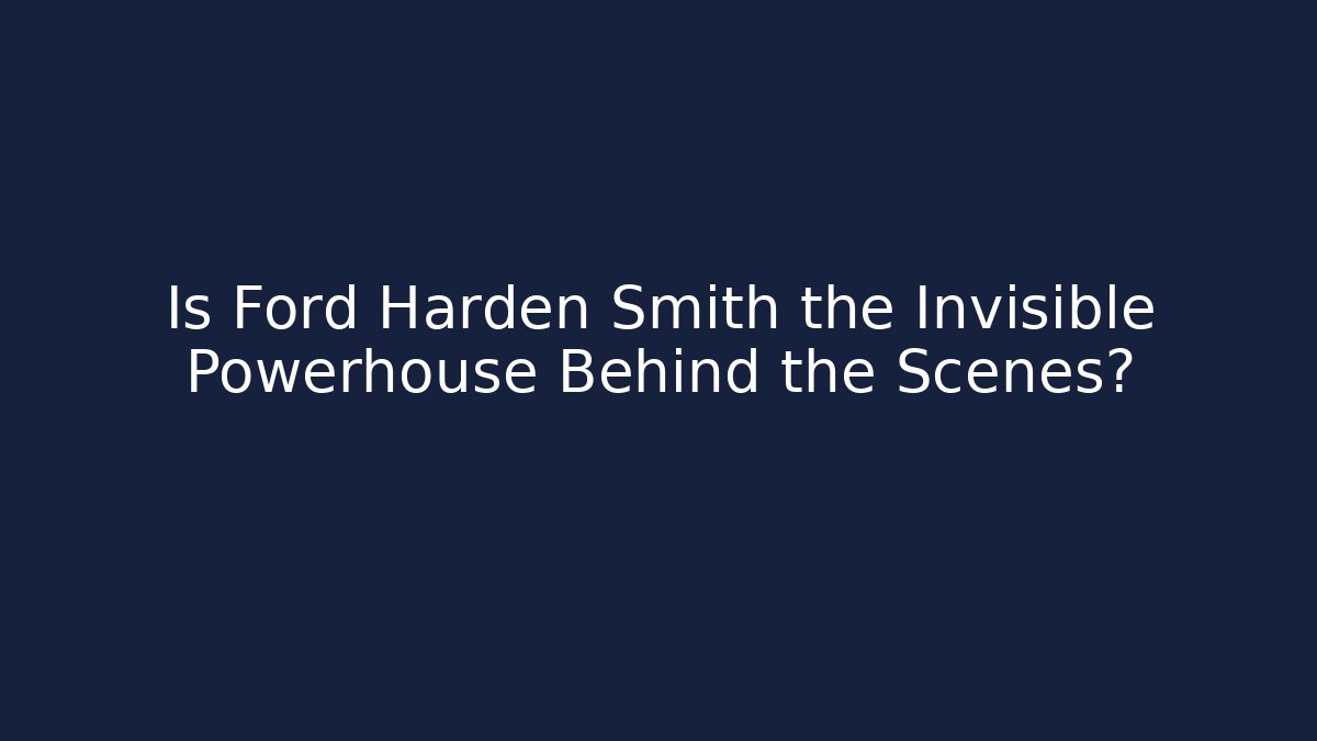 Is Ford Harden Smith the Invisible Powerhouse Behind the Scenes?