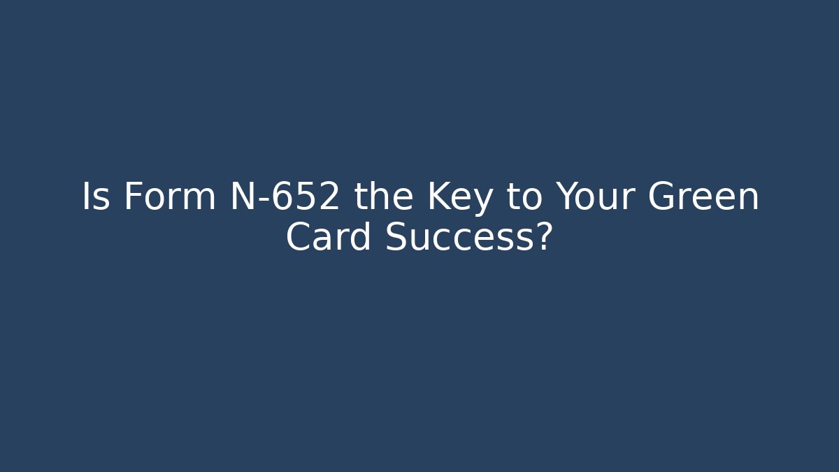 Is Form N-652 the Key to Your Green Card Success?