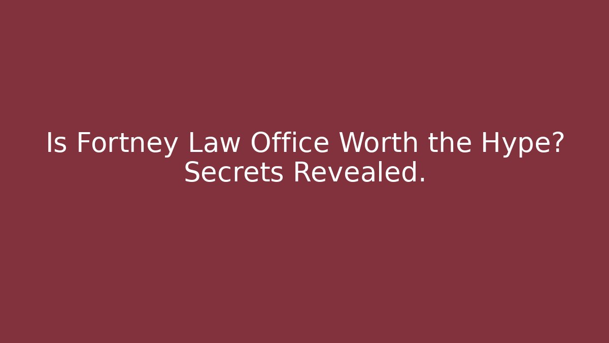 Is Fortney Law Office Worth the Hype? Secrets Revealed.
