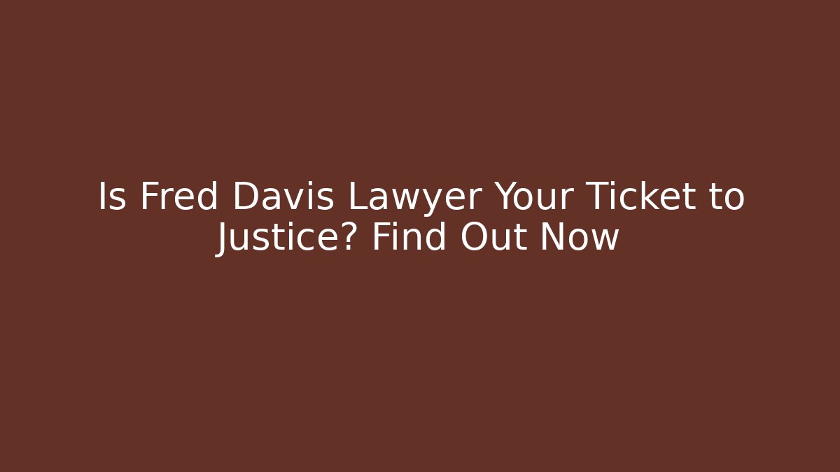 Is Fred Davis Lawyer Your Ticket to Justice? Find Out Now
