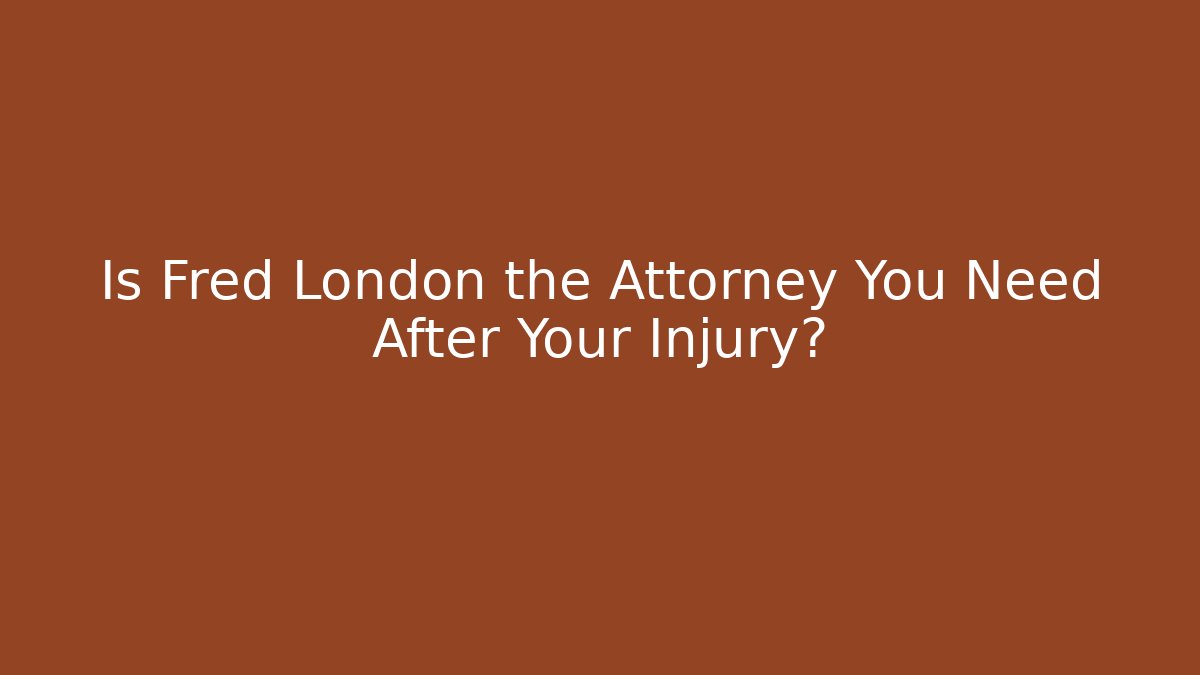Is Fred London the Attorney You Need After Your Injury?