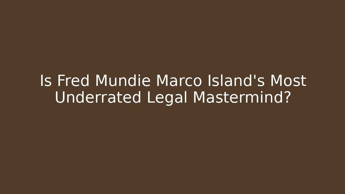 Is Fred Mundie Marco Island's Most Underrated Legal Mastermind?