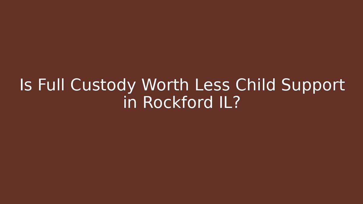 Is Full Custody Worth Less Child Support in Rockford IL?