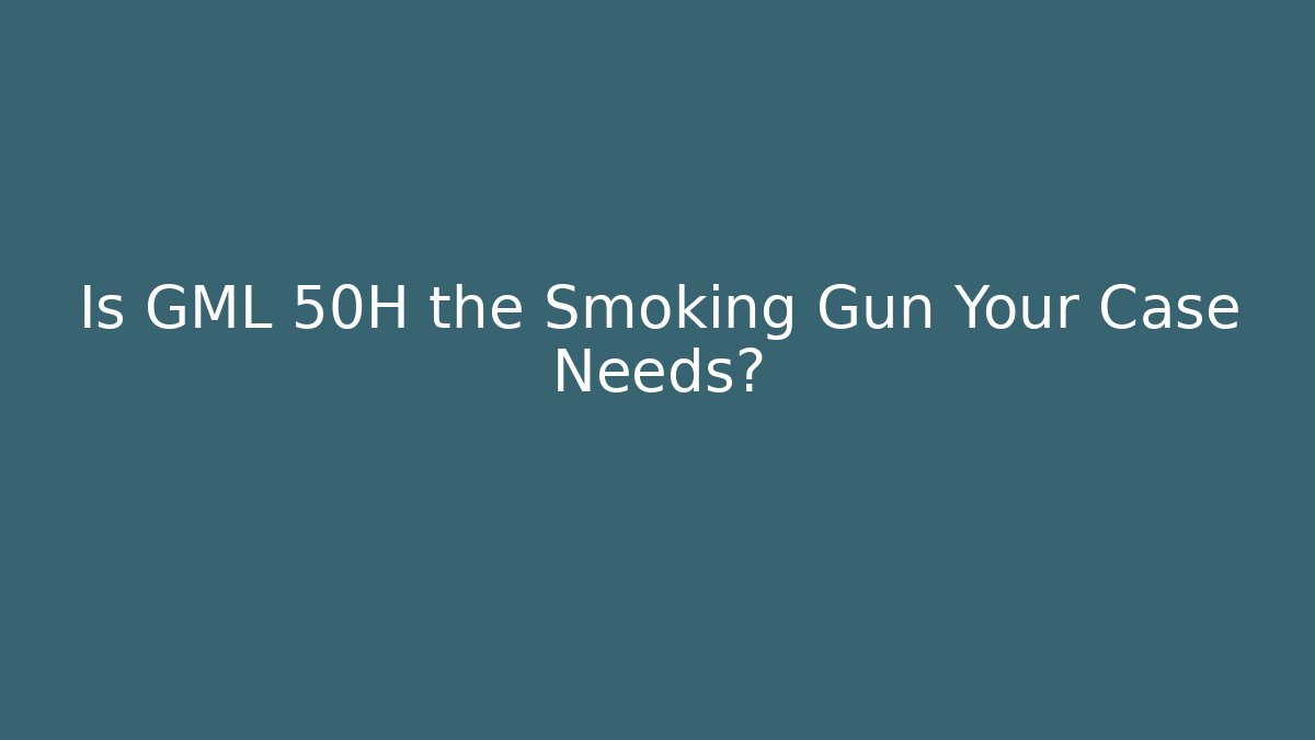 Is GML 50H the Smoking Gun Your Case Needs?