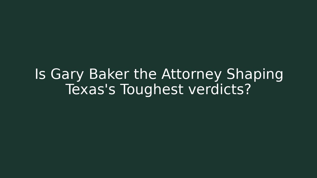 Is Gary Baker the Attorney Shaping Texas's Toughest verdicts?