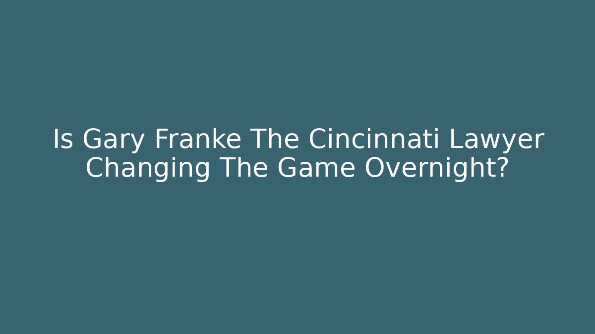 Is Gary Franke The Cincinnati Lawyer Changing The Game Overnight?