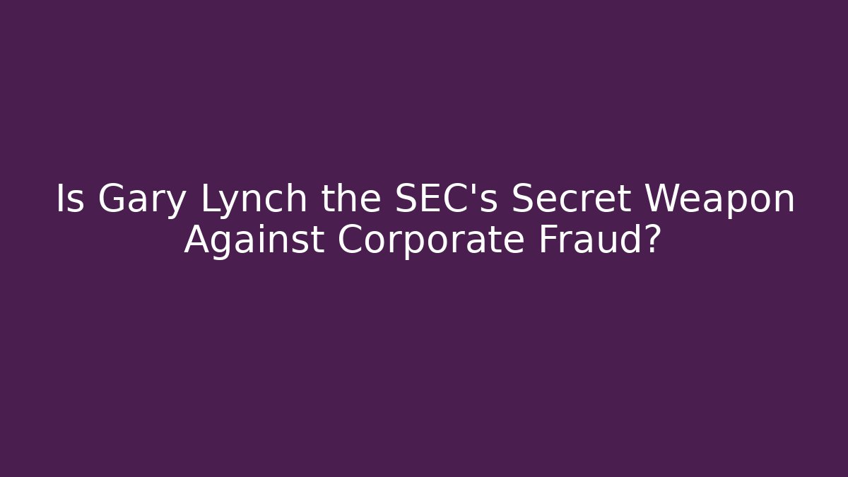 Is Gary Lynch the SEC’s Secret Weapon Against Corporate Fraud?