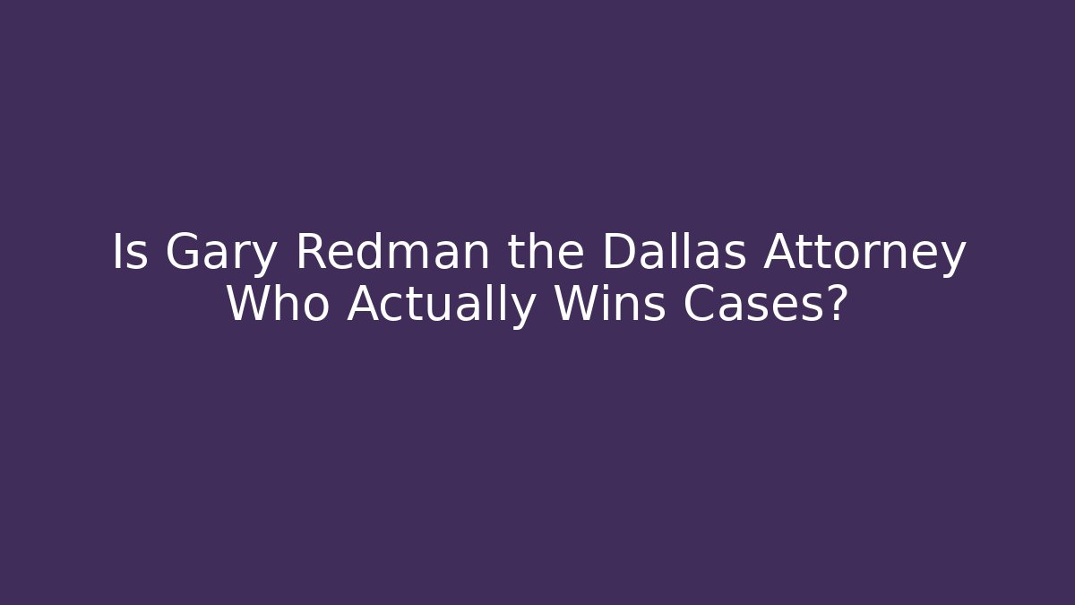 Is Gary Redman the Dallas Attorney Who Actually Wins Cases?