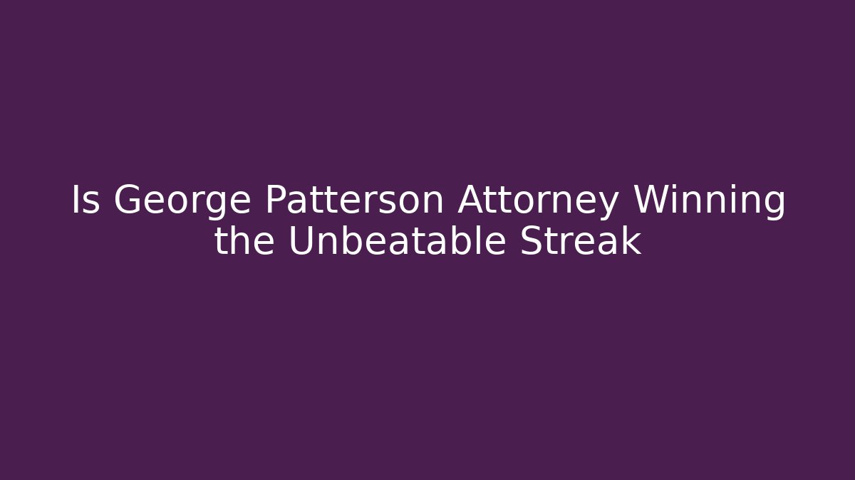 Is George Patterson Attorney Winning the Unbeatable Streak