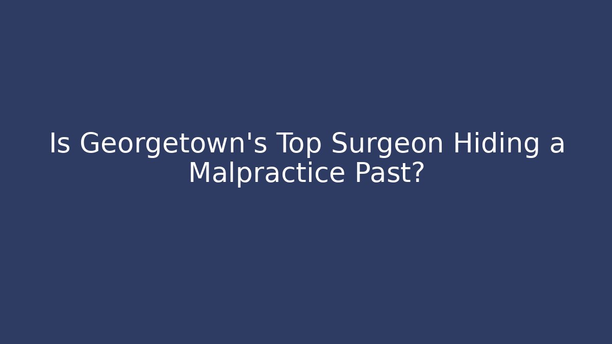 Is Georgetown's Top Surgeon Hiding a Malpractice Past? - WealthxGroup