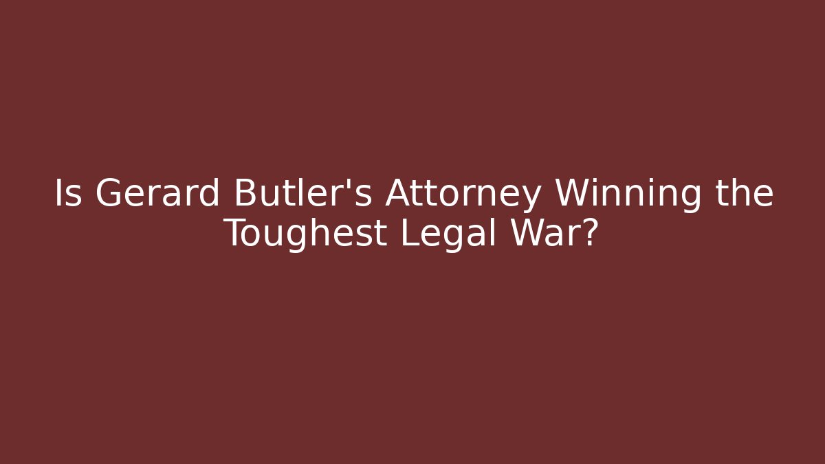 Is Gerard Butler's Attorney Winning the Toughest Legal War?