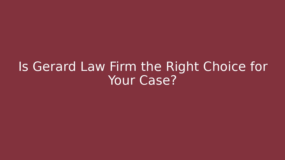 Is Gerard Law Firm the Right Choice for Your Case?