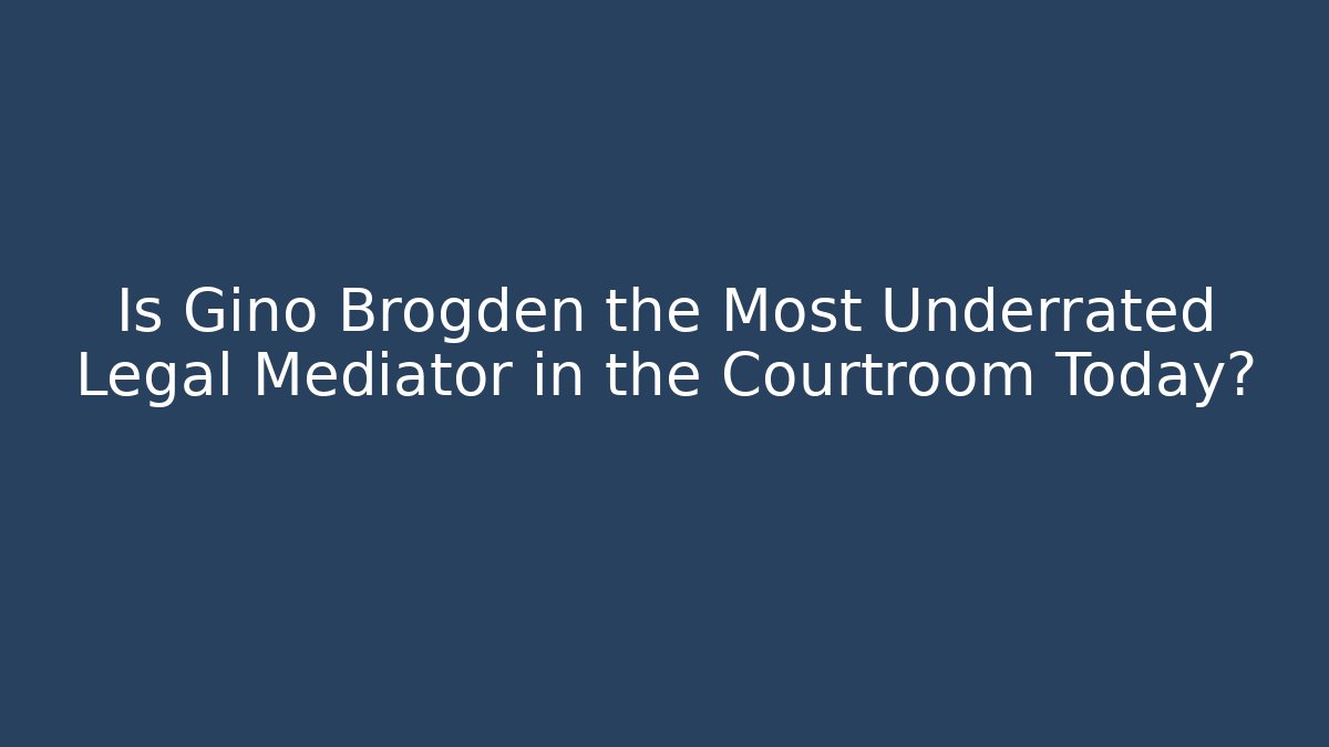 Is Gino Brogden the Most Underrated Legal Mediator in the Courtroom Today?
