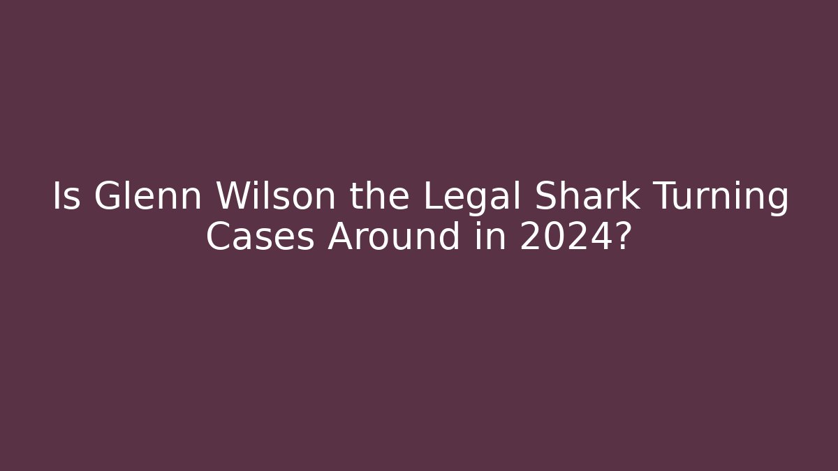 Is Glenn Wilson the Legal Shark Turning Cases Around in 2024?