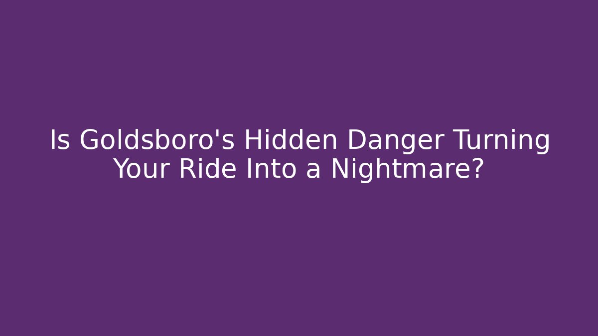 Is Goldsboro’s Hidden Danger Turning Your Ride Into a Nightmare? - WealthxGroup