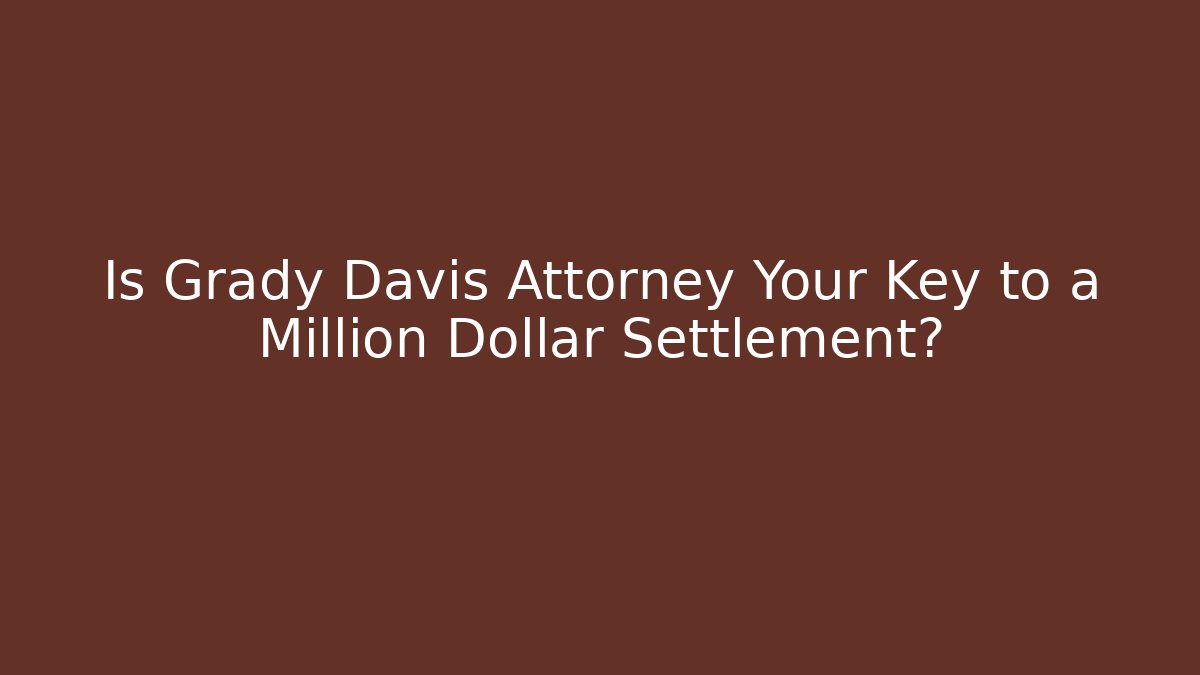 Is Grady Davis Attorney Your Key to a Million Dollar Settlement?