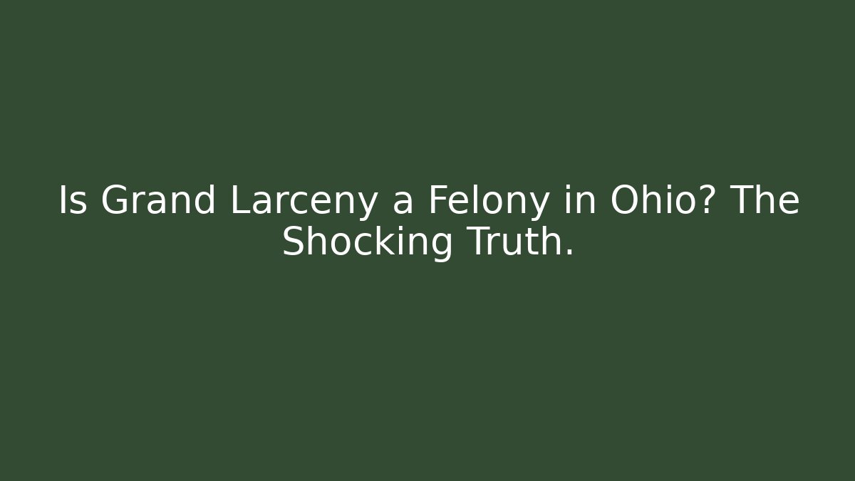 Is Grand Larceny a Felony in Ohio? The Shocking Truth.