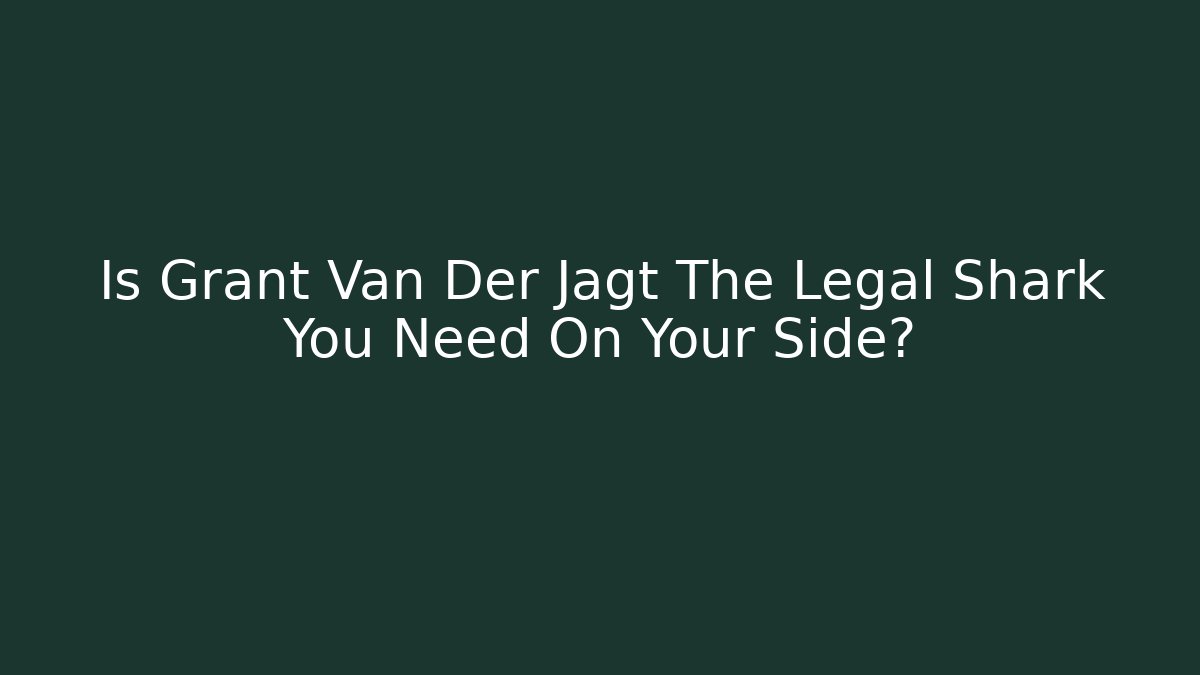 Is Grant Van Der Jagt The Legal Shark You Need On Your Side?