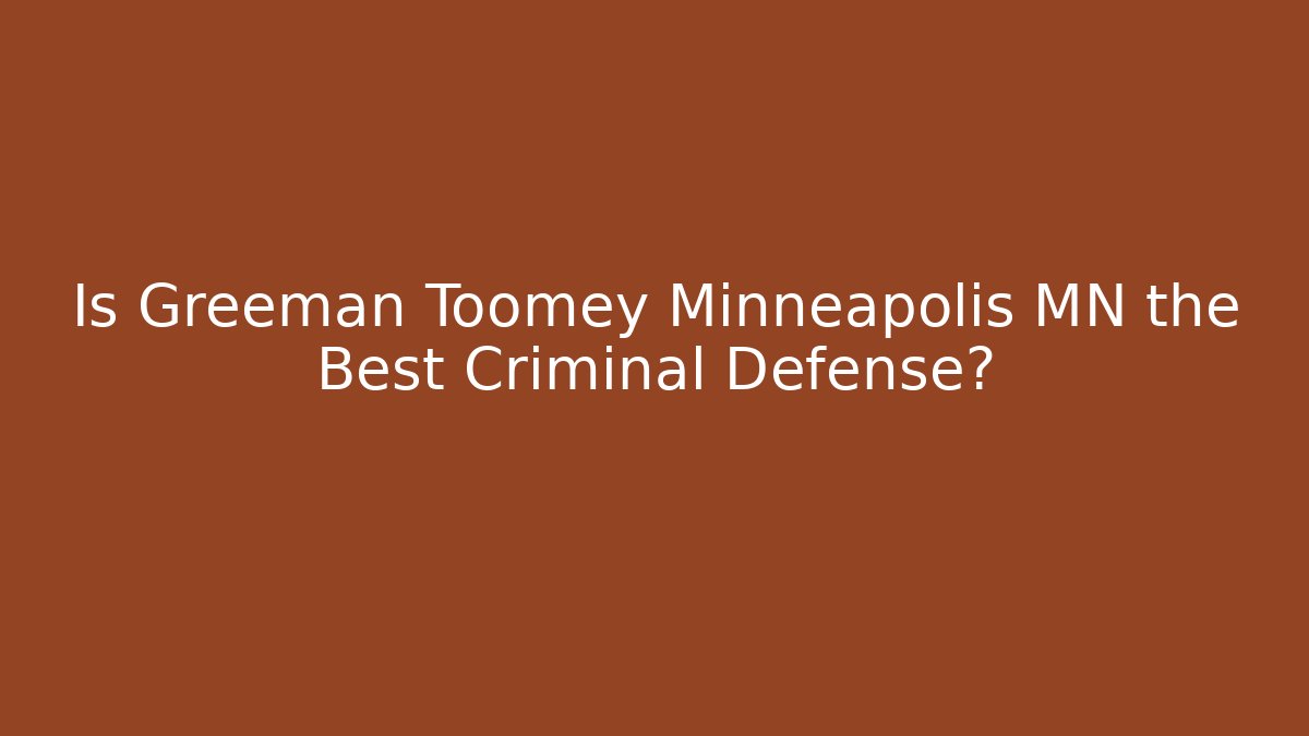 Is Greeman Toomey Minneapolis MN the Best Criminal Defense?