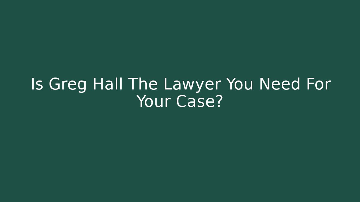 Is Greg Hall The Lawyer You Need For Your Case? - WealthxGroup