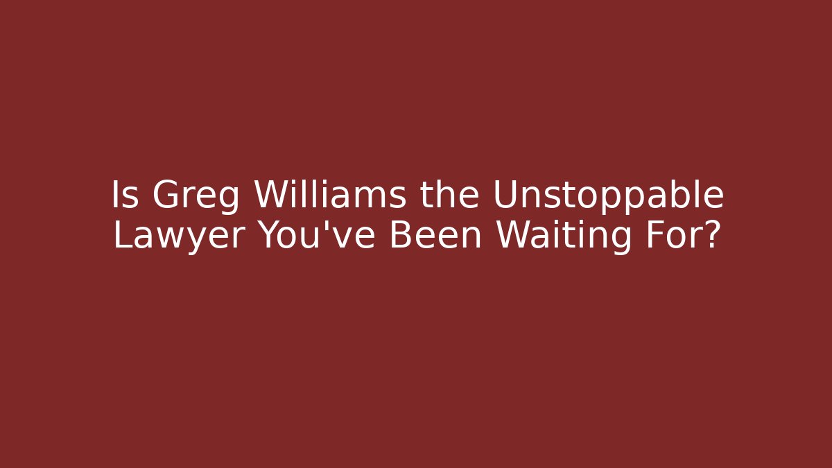 Is Greg Williams the Unstoppable Lawyer You've Been Waiting For?