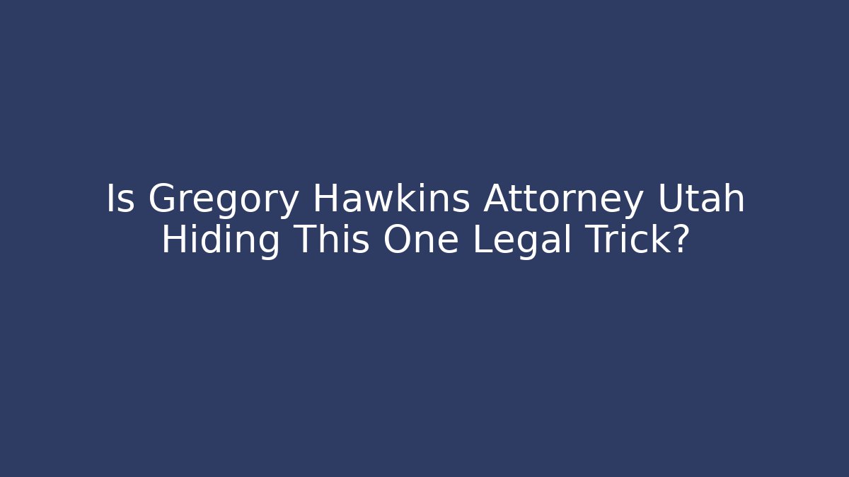 Is Gregory Hawkins Attorney Utah Hiding This One Legal Trick?