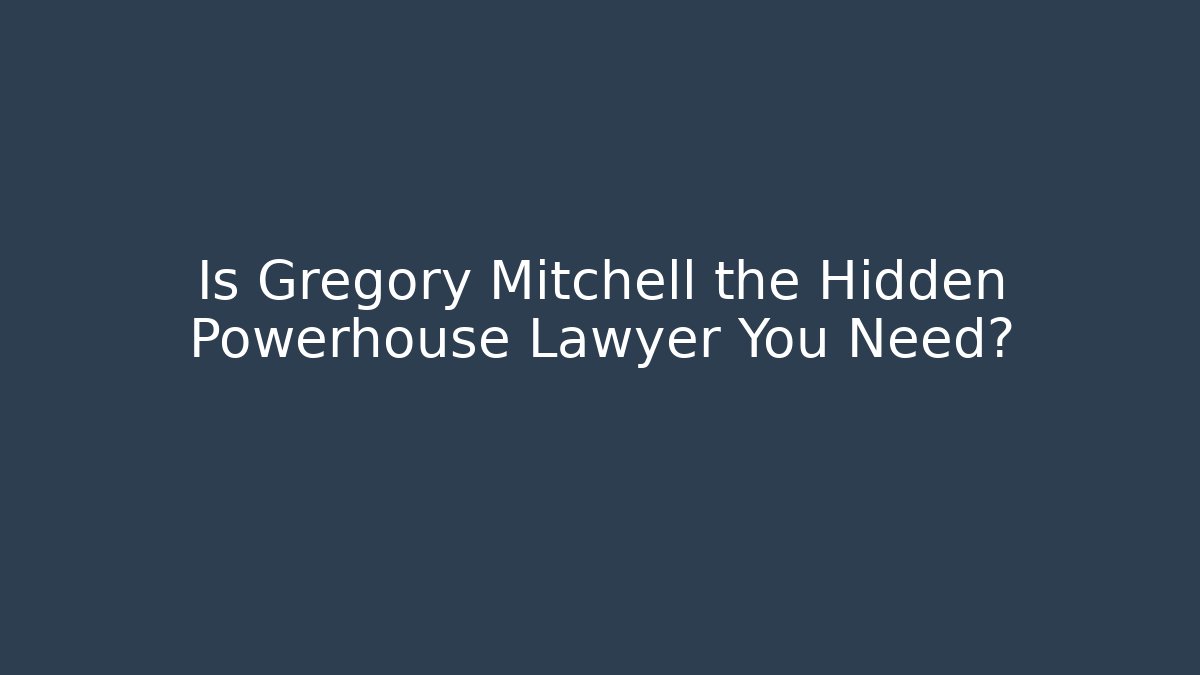 Is Gregory Mitchell the Hidden Powerhouse Lawyer You Need?